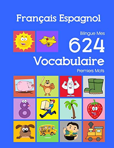 Français Espagnol Bilingue Mes 624 Vocabulaire Premiers Mots: Francais Espagnol imagier essentiel dictionnaire ( French Spanish flashcards ) (Mes 624 premiers mots pour les 2-7 ans)