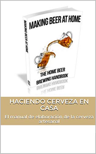 Haciendo cerveza en casa (EDICIÓN EN ESPAÑOL): El manual de elaboración de la cerveza artesanal