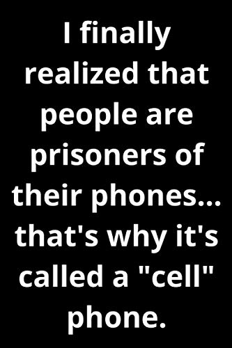 I finally realized that people are prisoners of their phones... that's why it's called a "cell" phone.: Funny Blank Lined Notebook,Journal with Funny ... pages,perfect gift,to sketch, new diary,idea