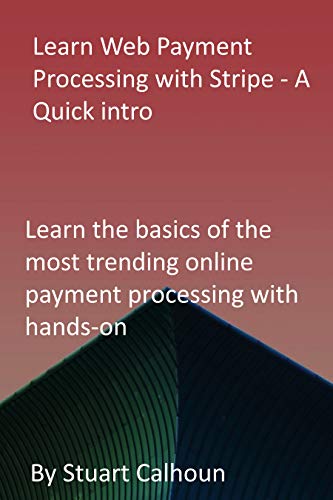 Learn Web Payment Processing with Stripe - A Quick intro: Learn the basics of the most trending online payment processing with hands-on (English Edition)