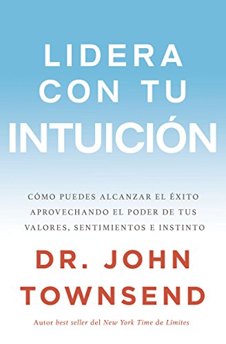 Lidera Con Tu Intuición: Cómo Puedes Alcanzar El Éxito Aprovechando El Poder de Tus Valores, Sentimientos E Instinto