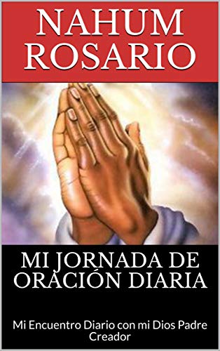 MI JORNADA DE ORACIÓN DIARIA: Mi Encuentro Diario con mi Dios Padre Creador