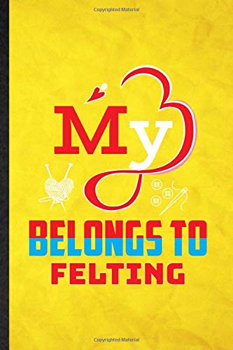 My Belongs to Felting: Funny Blank Lined Wet Felt Art Journal Notebook, Graduation Appreciation Gratitude Thank You Souvenir Gag Gift, Stylish Graphic 110 Pages