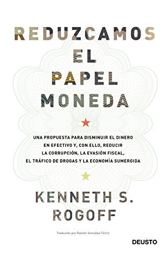 Reduzcamos el papel moneda: Una propuesta para disminuir el dinero en efectivo y, con ello, reducir la corrupción, la evasión fiscal, el tráfico de drogas y la economía sumergida (Sin colección)