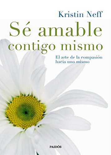 Sé amable contigo mismo: El arte de la compasión hacia uno mismo