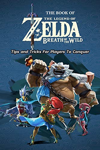 The Book of The Legend of Zelda Breath of the Wild : Tips and Tricks For Players To Conquer: Tips and Tricks InThe Legend of Zelda