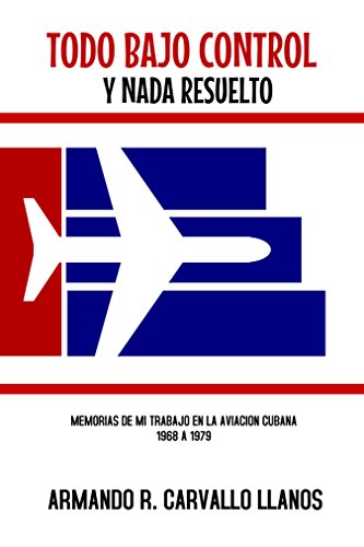 Todo bajo control y nada resuelto: Memorias de mi trabajo en la Aviación Civil Cubana (1968-1979)