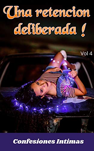 Una retencion deliberada ! (vol 4): Confesiones íntimas, secreto, fantasía, placer, romance, sexo adulto, historias eróticas, amor, encuentro amoroso