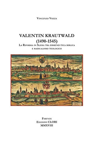 Valentin Krautwald (1490-1545): La Riforma in Slesia tra ermeneutica biblica e radicalismo teologico (Studi Storici, Filologici E Letterari)