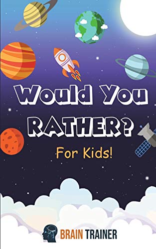 Would You Rather? For Kids!: Hilarious Questions Of Wild, Funny & Silly Scenarios To Get Your Kids Thinking!(For Boys And Girls Ages 6, 7, 8, 9, 10, 11, 12)