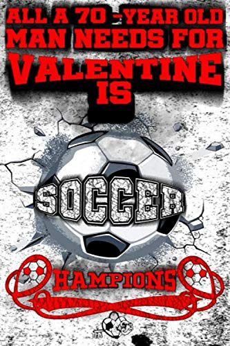 All A 70-Year Old Man Needs For Valentine Is Soccer, Hampion: Champions Soccer Valentine 2021 Notebook For Him/Love Journal For Men And Guys: Soccer ... Notebook For Him-Journal For Guys