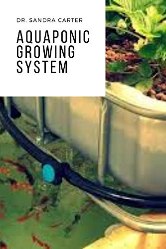 Aquaponic Growing System: It is a Perfect Guide to Aquaponics (English Edition)