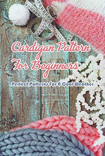 Cardigan Pattern For Beginers: Perfect Patterns For A Cool Weather: Crochet for Beginners Book (English Edition)