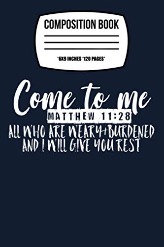 Composition Notebook: Come To Me All Who Are Weary Matthew 1128 Graphic 120 Wide Lined Pages - 6" x 9" - Planner, Journal, College Ruled Notebook, Diary for Women, Men, Teens, and Children