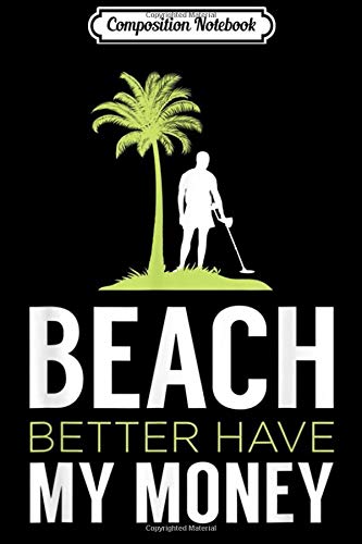 Composition Notebook: Funny Beach Better Have My Money Metal Detecting Lover Gift  Journal/Notebook Blank Lined Ruled 6x9 100 Pages