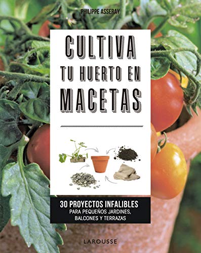 Cultiva tu huerto en macetas: 30 proyectos infalibles para pequeños jardines, balcones y terrazas (LAROUSSE - Libros Ilustrados/ Prácticos - Ocio y naturaleza - Jardinería)