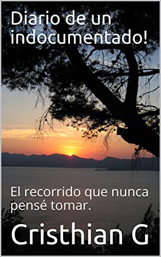 Diario de un indocumentado!: El recorrido que nunca pensé tomar. (La vida te puede cambiar de un momento a otro, te invito a envarcarte conmigo en esta travesía llena de emociones. nº 1)