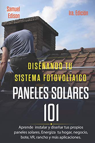 Diseñando tu sistema fotovoltaico Paneles Solares 101 1ra. Edición: Aprende a como instalar y diseñar tus propios paneles solares. Energiza tu hogar, negocio, bote, VR, rancho y más aplicaciones.