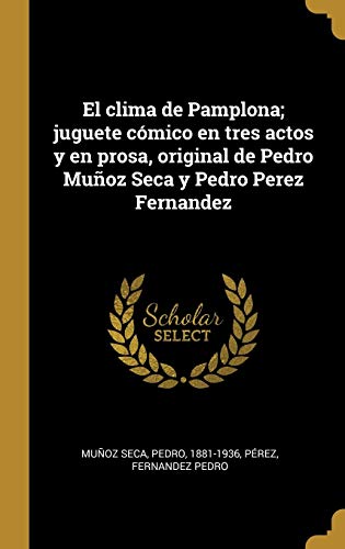 El clima de Pamplona; juguete cómico en tres actos y en prosa, original de Pedro Muñoz Seca y Pedro Perez Fernandez