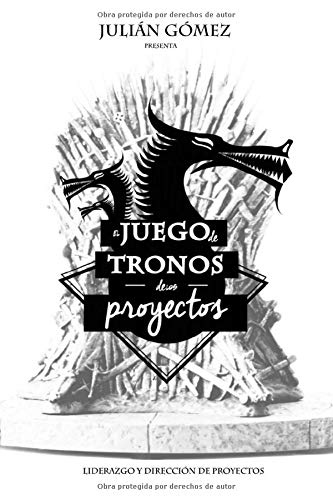 El Juego de Tronos de los Proyectos: 15 Lecciones magistrales sobre Liderazgo y Direccion de Proyectos exitosa