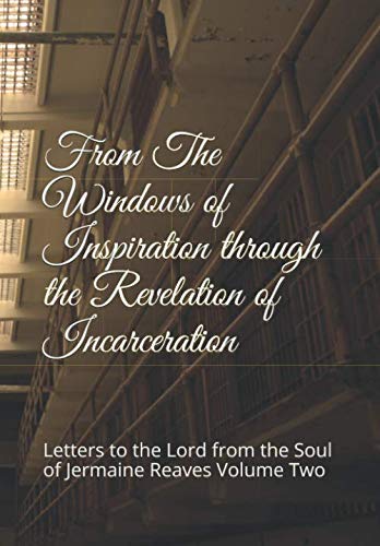 From The Windows of Inspiration through the Revelation of Incarceration: Letters to the Lord from the Soul of Jermaine Reaves Volume Two