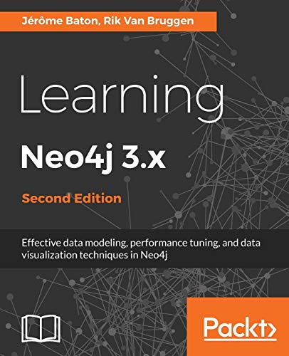 Learning Neo4j 3.x - Second Edition: Effective data modeling, performance tuning and data visualization techniques in Neo4j