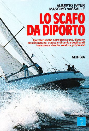 Lo scafo da diporto. Caratteristiche e progettazione, disegno, classificazione, statica e dinamica, resistenza al moto, velatura, propulsori (Biblioteca del mare. Vela)