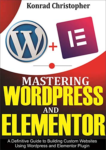 Mastering WordPress And Elementor : A Definitive Guide to Building Custom Websites Using WordPress and Elementor Plugin (English Edition)