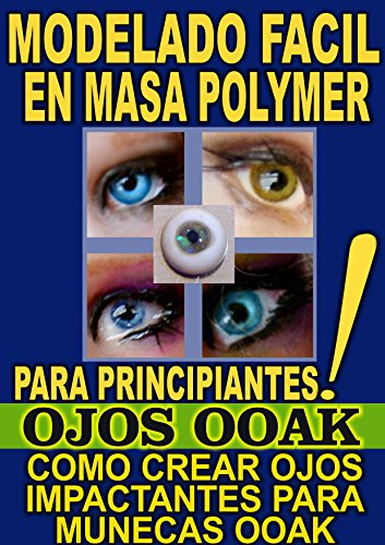 MODELADO FACIL EN MASA POLYMER PARA PRINCIPIANTES (OJOS OOAK): COMO CREAR OJOS IMPACTANTES PARA MUNECAS OOAK