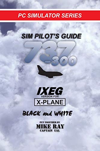 Sim-Pilot's Guide 737-300 (B/W): IXEG X-PLANE version: Volume 8 (Flight Simulator Training)