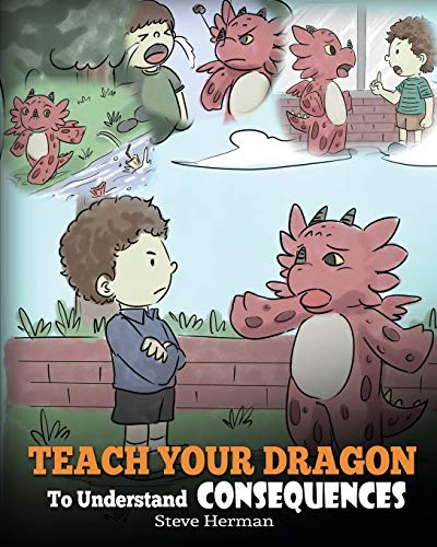 Teach Your Dragon To Understand Consequences: A Dragon Book To Teach Children About Choices and Consequences. A Cute Children Story To Teach Kids How ... To Make Good Choices.: 14 (My Dragon Books)