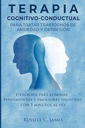 Terapia Cognitivo-Conductual para Tratar Trastornos de Ansiedad y Depresión: Ejercicios para Eliminar Pensamientos y Emociones Negativas con 5 Minutos Al Día