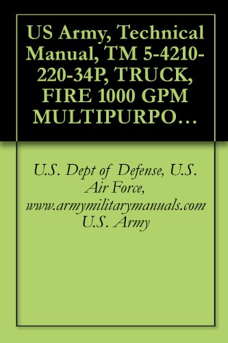 US Army, Technical Manual, TM 5-4210-220-34P, TRUCK, FIRE 1000 GPM MULTIPURPOSE, MODEL 2500L, (NSN 4210-01-193-3621), military manuals (English Edition)