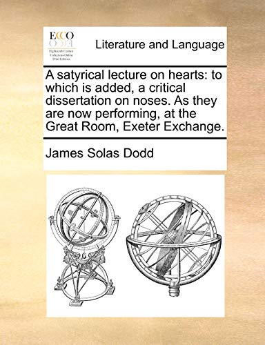 A satyrical lecture on hearts: to which is added, a critical dissertation on noses. As they are now performing, at the Great Room, Exeter Exchange.