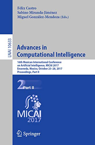 Advances in Computational Intelligence: 16th Mexican International Conference on Artificial Intelligence, MICAI 2017, Enseneda, Mexico, October 23-28, ... Science Book 10633) (English Edition)