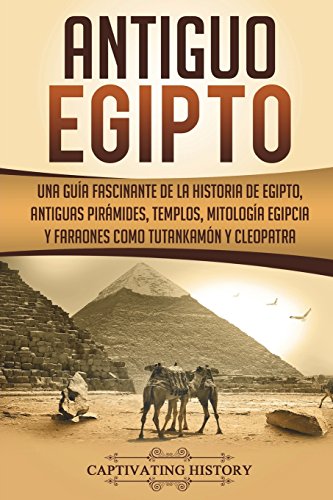 Antiguo Egipto: Una guía fascinante de la historia de Egipto, antiguas pirámides, templos, mitología egipcia y faraones como Tutankamón y Cleopatra (Libro en Español/Ancient Egypt Spanish Book)