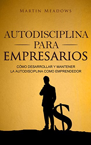 Autodisciplina para empresarios: Cómo desarrollar y mantener la autodisciplina como emprendedor