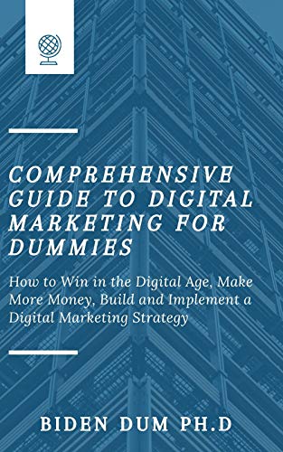 COMPREHENSIVE GUIDE TO DIGITAL MARKETING FOR DUMMIES: How to Win in the Digital Age, Make More Money, Build and Implement a Digital Marketing Strategy (English Edition)