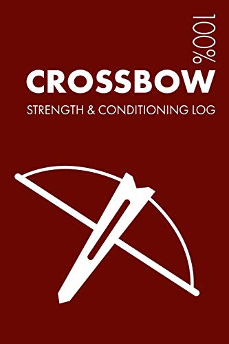 Crossbow Strength and Conditioning Log: Daily Crossbow Training Workout Journal and Fitness Diary For Shooters and Instructor - Notebook