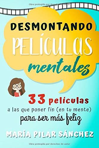 Desmontando Películas Mentales: 33 películas a las que poner fin en tu mente para ser Más Feliz