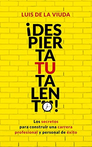 ¡Despierta tu talento!: Los secretos para construir una carrera profesional y personal de éxito