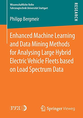 Enhanced Machine Learning and Data Mining Methods for Analysing Large Hybrid Electric Vehicle Fleets based on Load Spectrum Data (Wissenschaftliche Reihe Fahrzeugtechnik Universität Stuttgart)