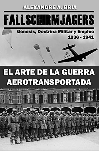 Fallschirmjägers 1936 - 1941 - El Arte de la Guerra Aerotransportada: Génesis, Doctrina Militar y Empleo