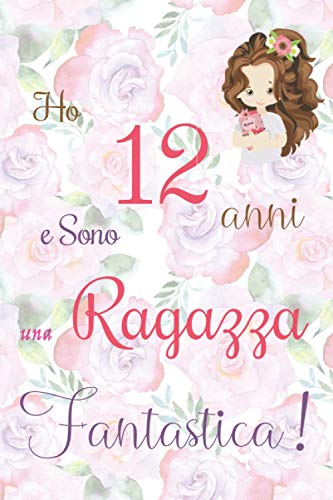 Ho 12 anni e sono una ragazza fantastica!: Quaderno floreale per ragazze. Regalo di compleanno per bambine di 12 anni per scrivere e disegnare con una copertina con una frase d'ispirazione positiva