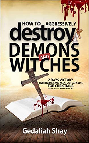 How to Aggressively Destroy Demons and Witches: 7 Days Victory Over Enemies and Agents of Darkness for Christians Using Tested Secret Weapons (Breaking Spiritual Strongholds) (English Edition)