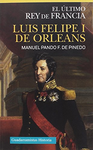 LUIS FELIPE I DE ORLEANS: EL ÚLTIMO REY DE FRANCIA