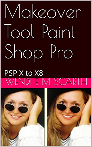 Makeover Tool Paint Shop Pro: PSP X to X8 (Paint Shop Pro Made Easy by Wendi E M Scarth Book 122) (English Edition)