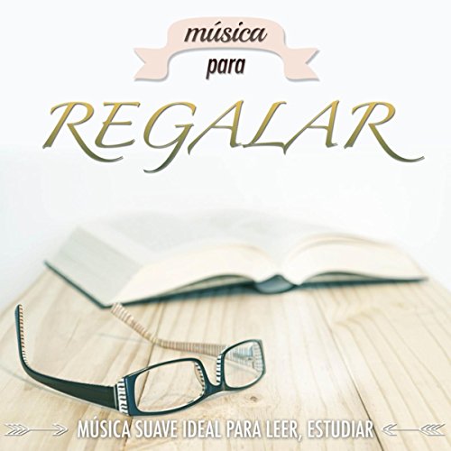 Música para Regalar: Música Suave Ideal para Leer, Estudiar, Concentrarse y Memorizar Rápido las Informaciones y Relajar la Mente