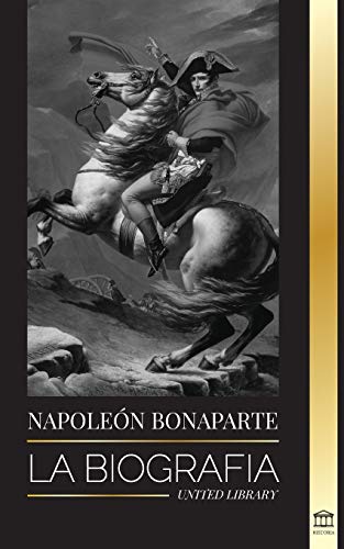 Napoleon Bonaparte: La biografía (Historia)