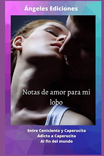 Notas de amor para mi... lobo. Vol. I, II, III.: Entre Cenicienta y Caperucita. Adicto a Caperucita. Al fin del mundo.